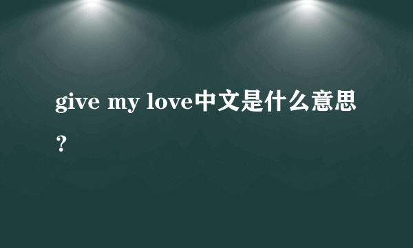 give my love中文是什么意思？