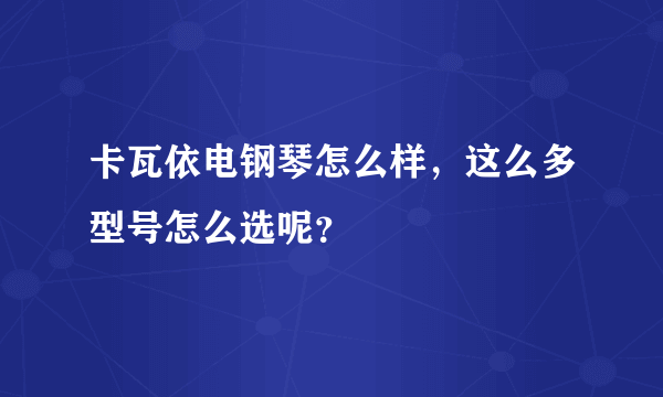 卡瓦依电钢琴怎么样，这么多型号怎么选呢？