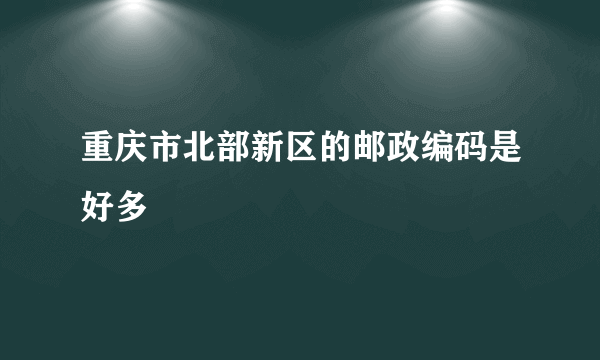 重庆市北部新区的邮政编码是好多