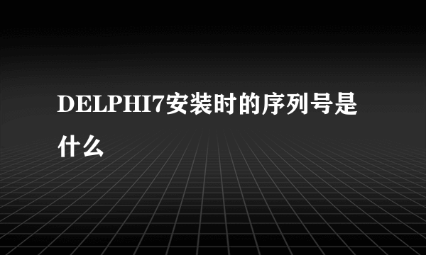 DELPHI7安装时的序列号是什么