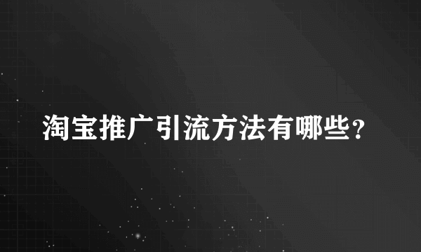 淘宝推广引流方法有哪些？