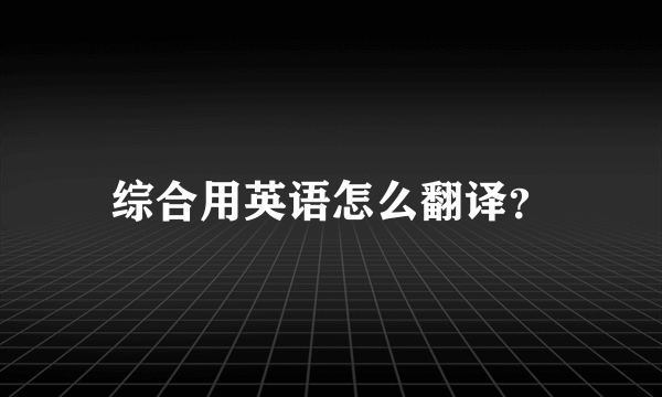 综合用英语怎么翻译？