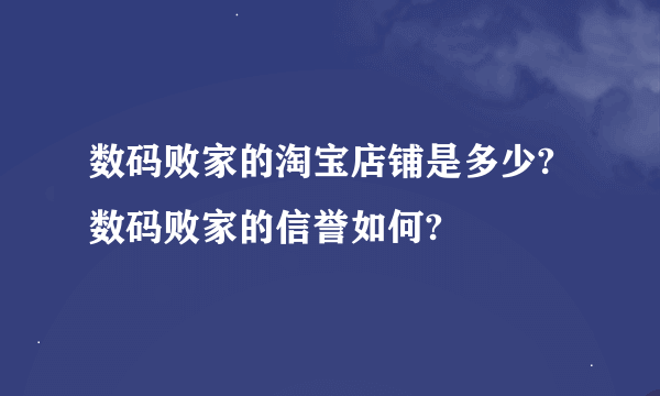 数码败家的淘宝店铺是多少?数码败家的信誉如何?