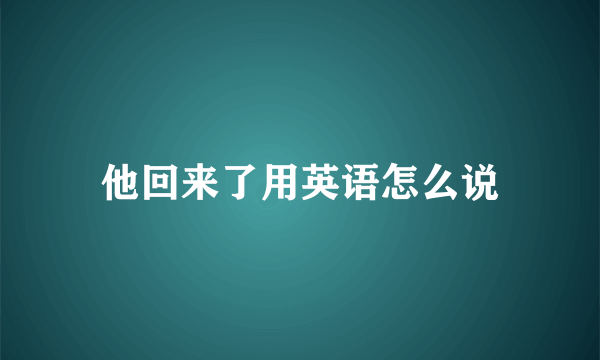 他回来了用英语怎么说