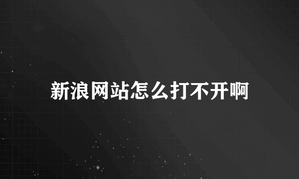 新浪网站怎么打不开啊