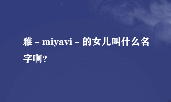 雅～miyavi～的女儿叫什么名字啊？