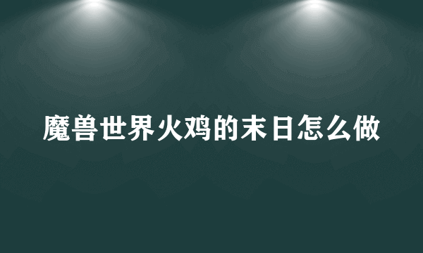 魔兽世界火鸡的末日怎么做