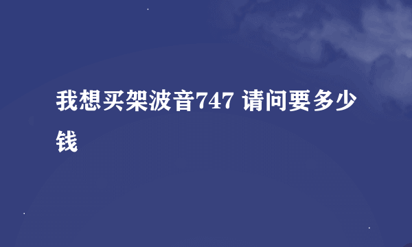 我想买架波音747 请问要多少钱