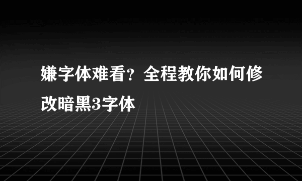 嫌字体难看？全程教你如何修改暗黑3字体