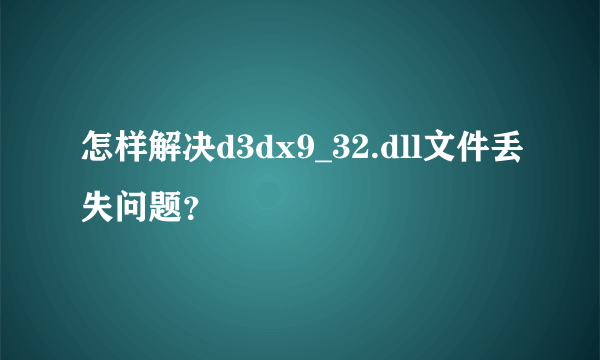 怎样解决d3dx9_32.dll文件丢失问题？