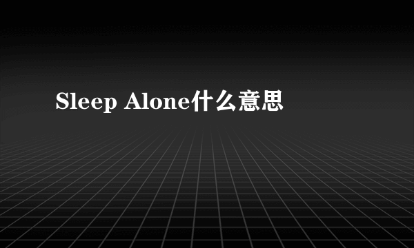 Sleep Alone什么意思