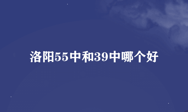 洛阳55中和39中哪个好