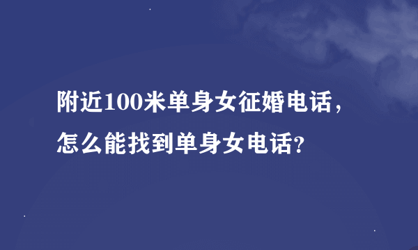 附近100米单身女征婚电话，怎么能找到单身女电话？