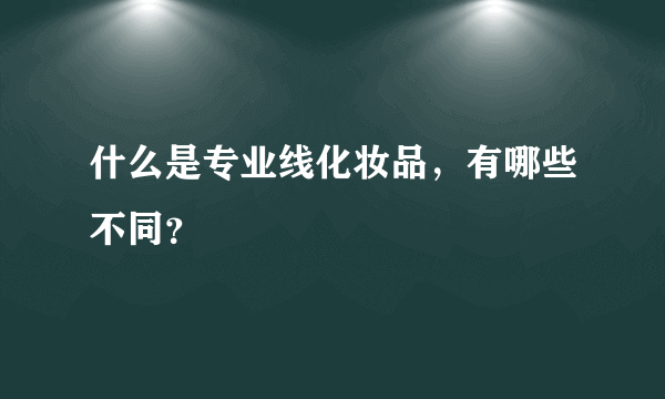 什么是专业线化妆品，有哪些不同？