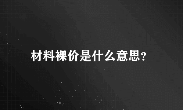 材料裸价是什么意思？