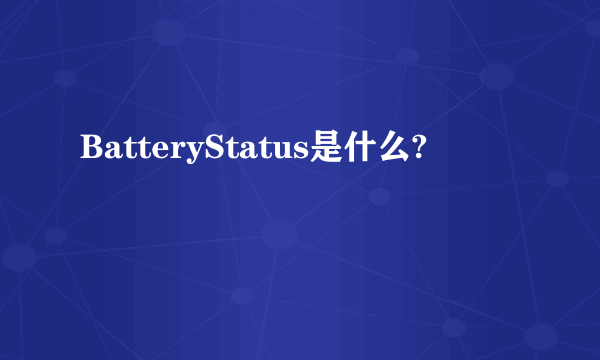 BatteryStatus是什么?