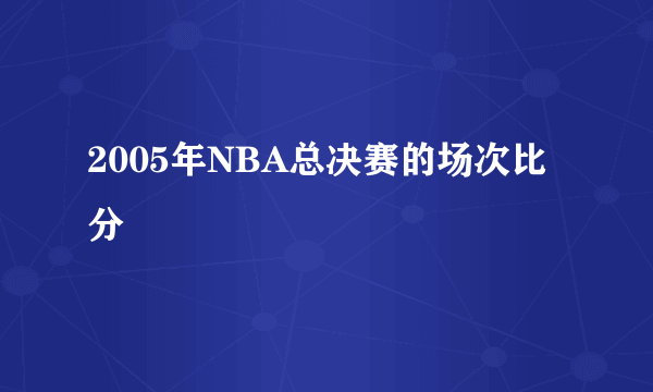 2005年NBA总决赛的场次比分