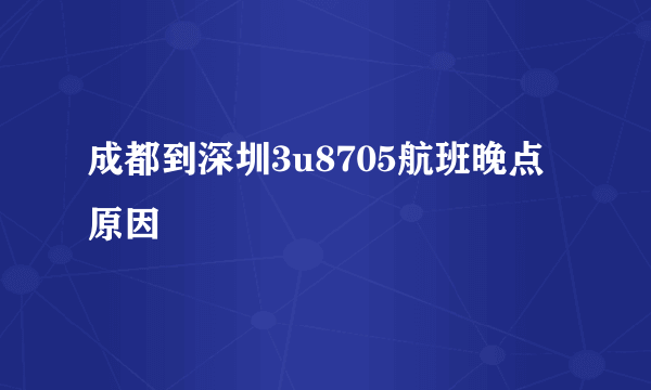 成都到深圳3u8705航班晚点原因