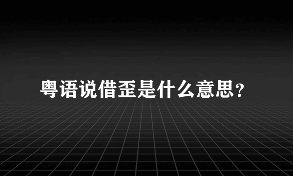 粤语说借歪是什么意思？