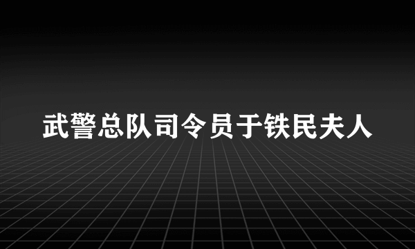 武警总队司令员于铁民夫人