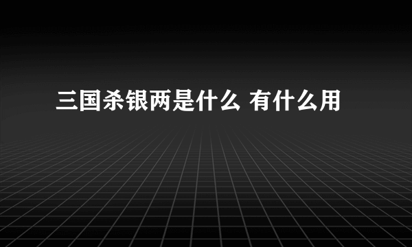 三国杀银两是什么 有什么用