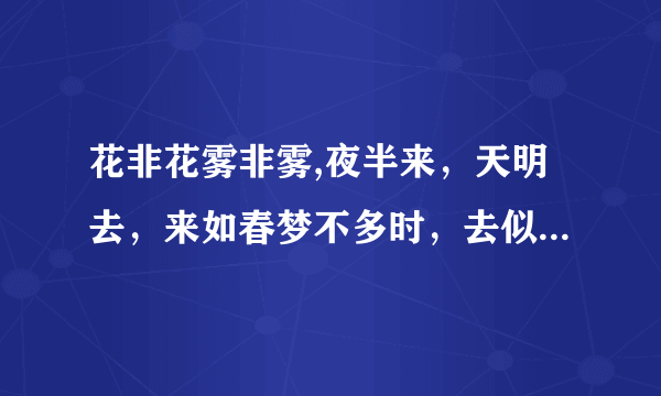 花非花雾非雾,夜半来，天明去，来如春梦不多时，去似朝雾无觅处，这首诗是什么意思？