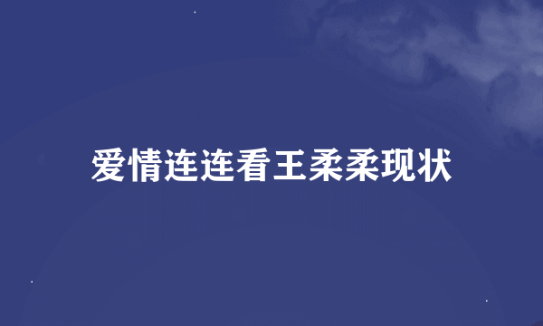 爱情连连看王柔柔现状