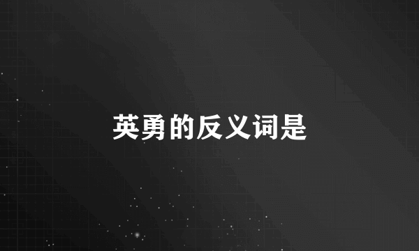 英勇的反义词是