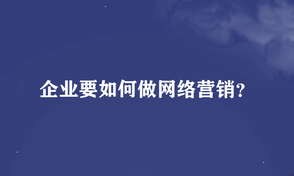 企业要如何做网络营销？