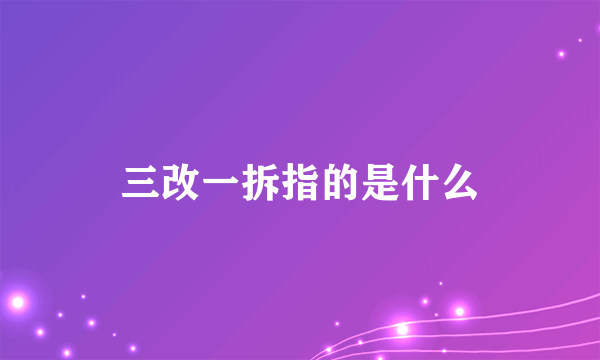 三改一拆指的是什么