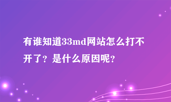 有谁知道33md网站怎么打不开了？是什么原因呢？