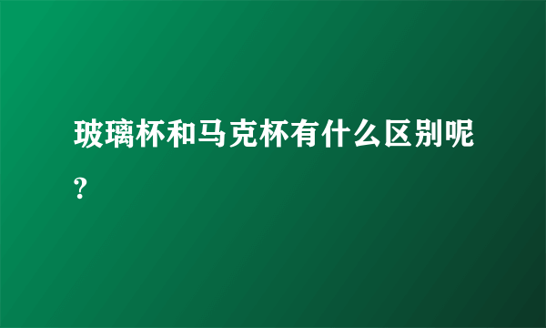 玻璃杯和马克杯有什么区别呢?