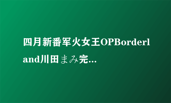 四月新番军火女王OPBorderland川田まみ完整版歌词（日文 中文 假名）