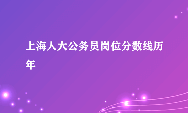 上海人大公务员岗位分数线历年