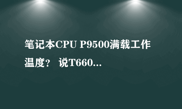 笔记本CPU P9500满载工作温度？ 说T6600换P9500能降低温度的都是骗子！！！