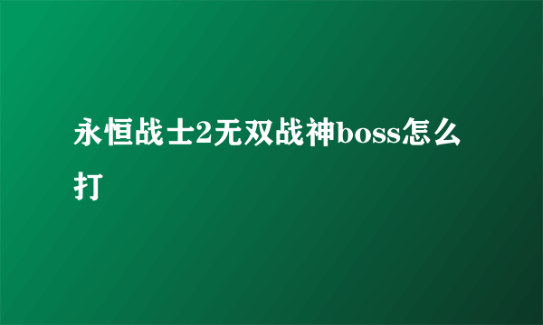 永恒战士2无双战神boss怎么打