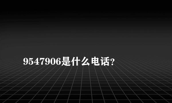 
9547906是什么电话？

