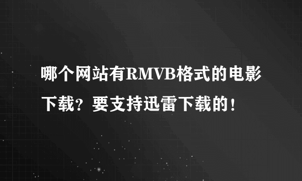 哪个网站有RMVB格式的电影下载？要支持迅雷下载的！