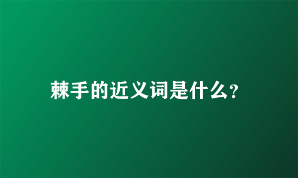 棘手的近义词是什么？