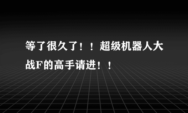 等了很久了！！超级机器人大战F的高手请进！！