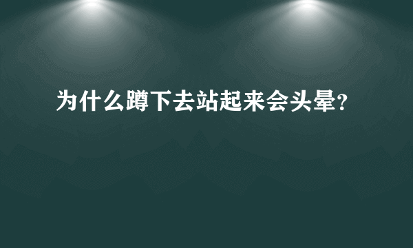 为什么蹲下去站起来会头晕？