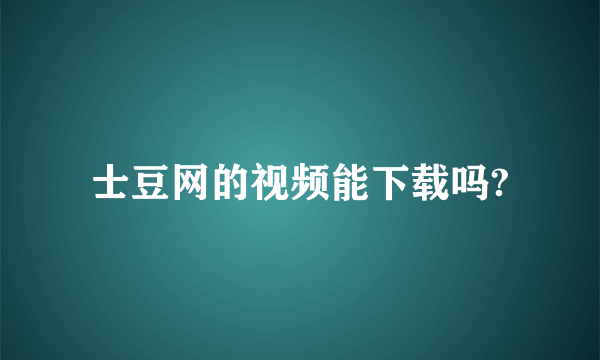 士豆网的视频能下载吗?