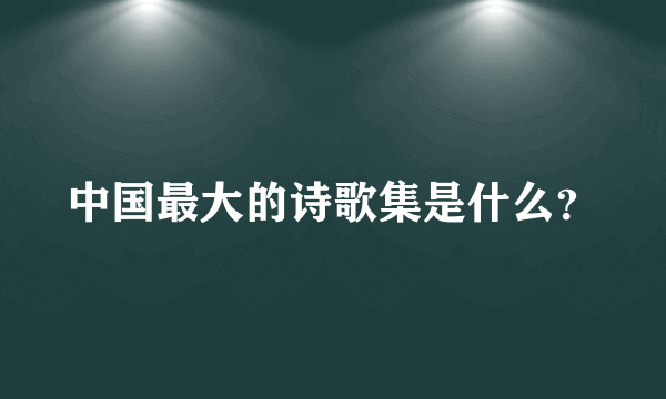 中国最大的诗歌集是什么？