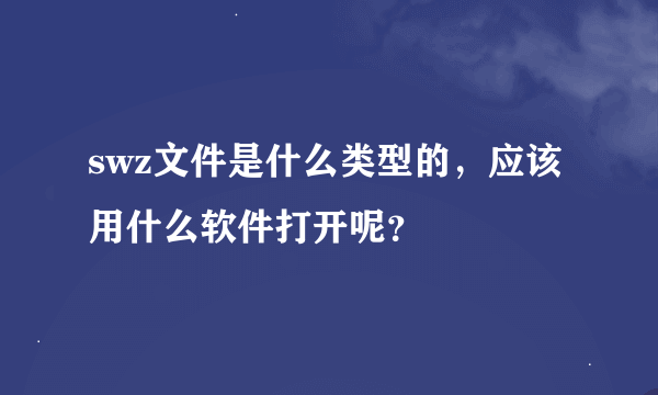 swz文件是什么类型的，应该用什么软件打开呢？