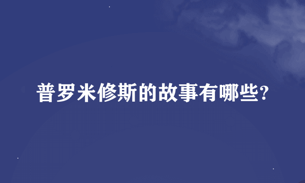 普罗米修斯的故事有哪些?