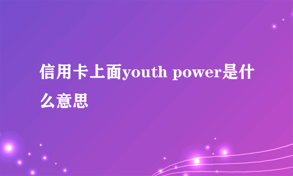 信用卡上面youth power是什么意思