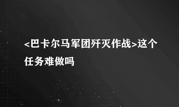 <巴卡尔马军团歼灭作战>这个任务难做吗