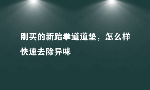 刚买的新跆拳道道垫，怎么样快速去除异味