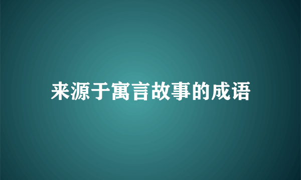 来源于寓言故事的成语