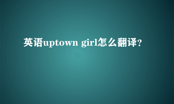 英语uptown girl怎么翻译？